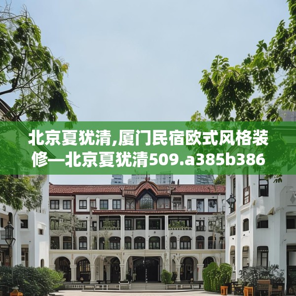北京夏犹清,厦门民宿欧式风格装修—北京夏犹清509.a385b386c389fgy.396fds