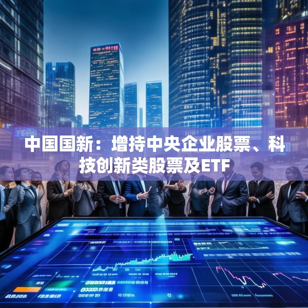 中国国新：增持中央企业股票、科技创新类股票及ETF