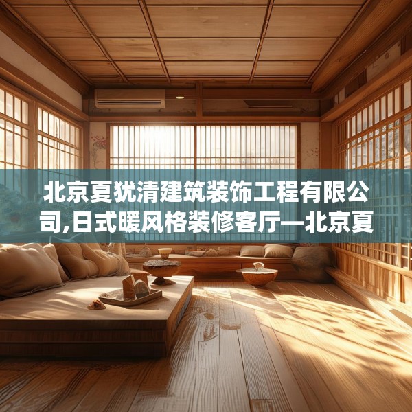 北京夏犹清建筑装饰工程有限公司,日式暖风格装修客厅—北京夏犹清建筑装饰工程有限公司506.a382b383c386fgy.39376663
