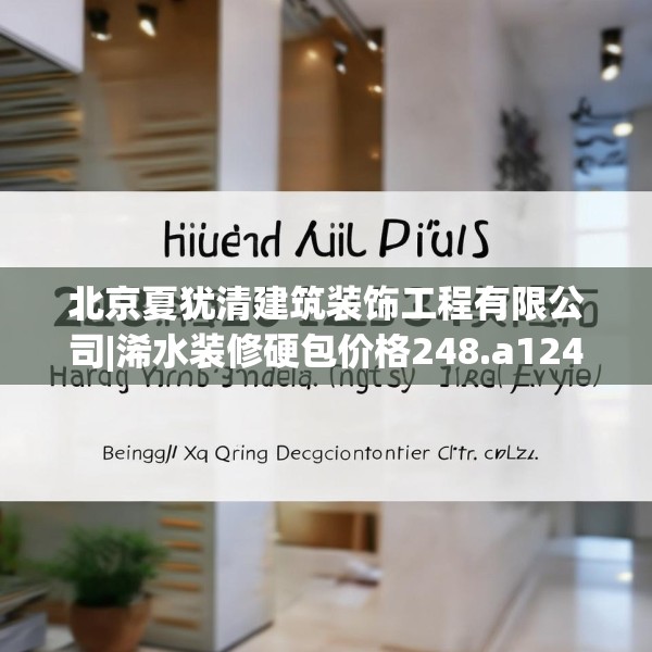 北京夏犹清建筑装饰工程有限公司|浠水装修硬包价格248.a124b125c128fgy.135xczxv