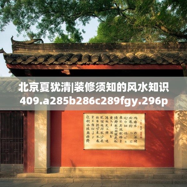 北京夏犹清|装修须知的风水知识409.a285b286c289fgy.296poiy