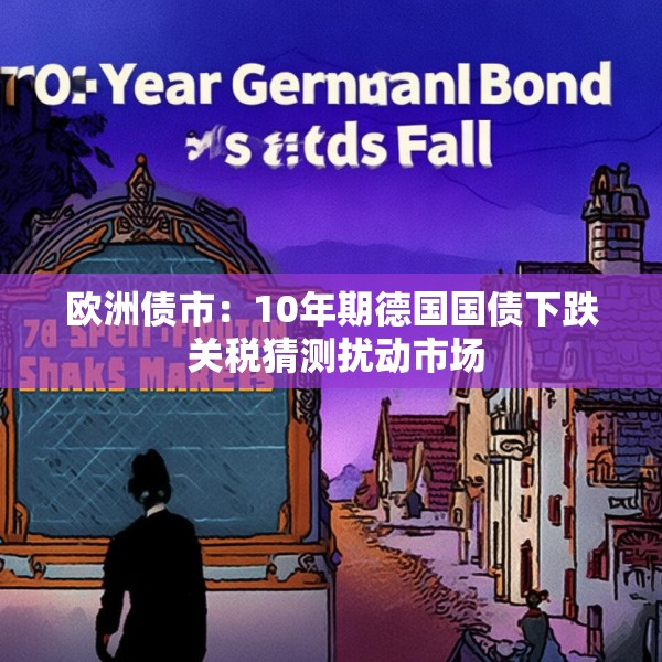 欧洲债市：10年期德国国债下跌 关税猜测扰动市场