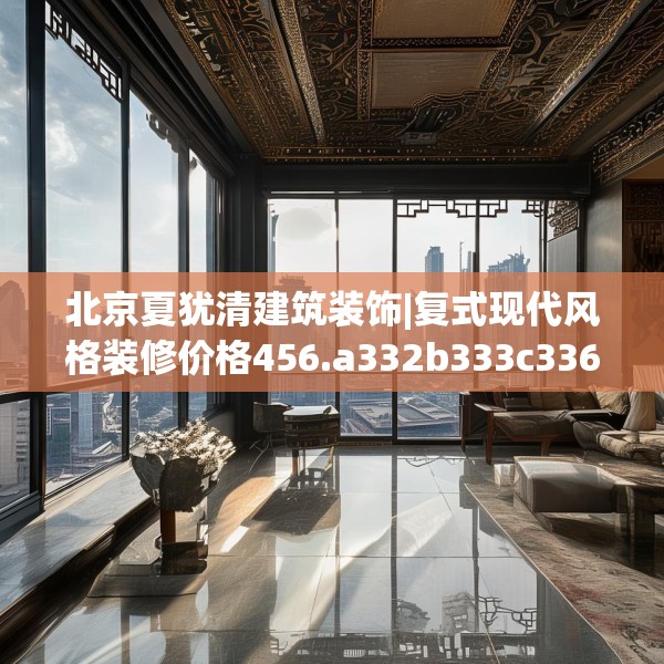 北京夏犹清建筑装饰|复式现代风格装修价格456.a332b333c336fgy.343dsfds