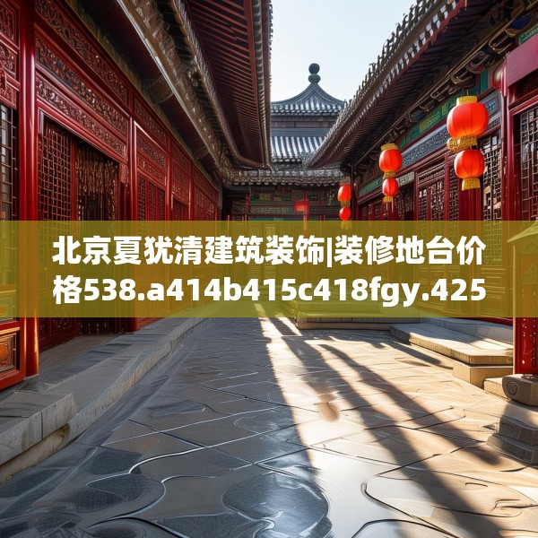 北京夏犹清建筑装饰|装修地台价格538.a414b415c418fgy.425dewqe