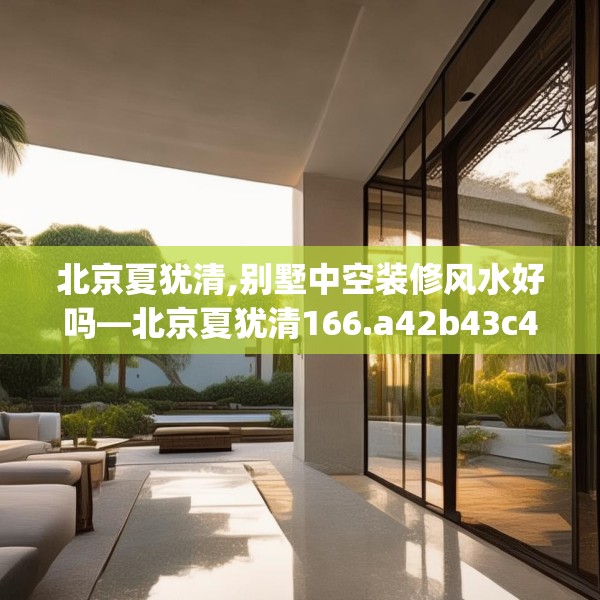北京夏犹清,别墅中空装修风水好吗—北京夏犹清166.a42b43c46fgy.53htyj