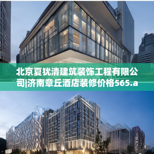 北京夏犹清建筑装饰工程有限公司|济南章丘酒店装修价格565.a441b442c445fgy.452fdsfds