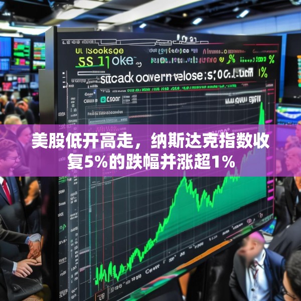 美股低开高走，纳斯达克指数收复5%的跌幅并涨超1%