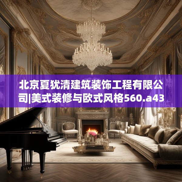 北京夏犹清建筑装饰工程有限公司|美式装修与欧式风格560.a436b437c440fgy.44776660