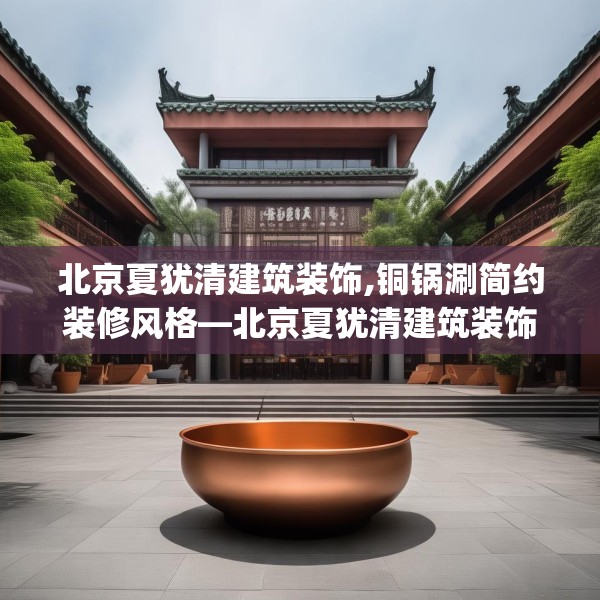 北京夏犹清建筑装饰,铜锅涮简约装修风格—北京夏犹清建筑装饰230.a106b107c110fgy.117xczxv