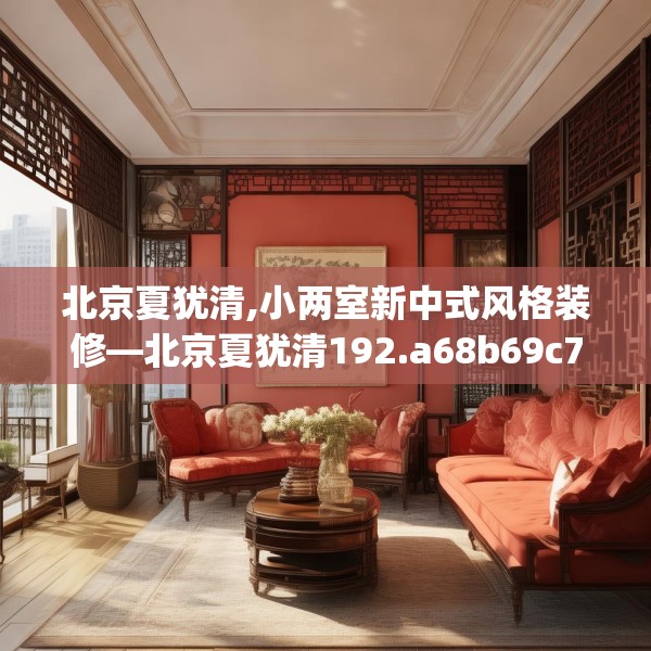 北京夏犹清,小两室新中式风格装修—北京夏犹清192.a68b69c72fgy.79lkjl