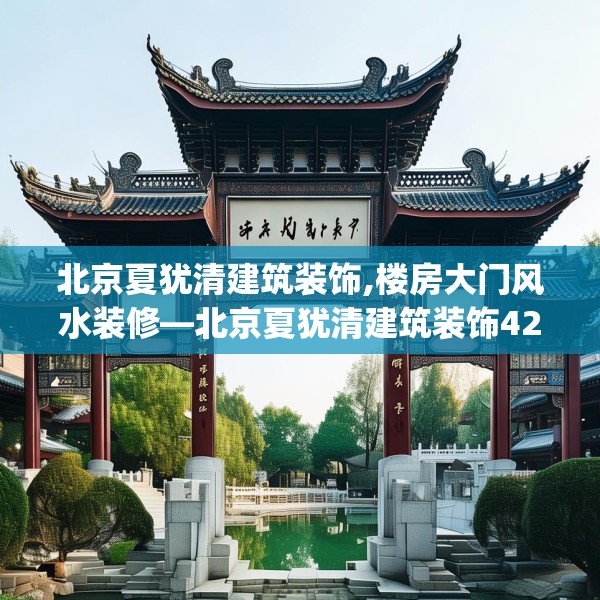 北京夏犹清建筑装饰,楼房大门风水装修—北京夏犹清建筑装饰422.a298b299c302fgy.309wew