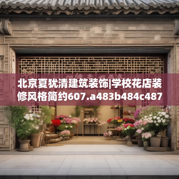 北京夏犹清建筑装饰|学校花店装修风格简约607.a483b484c487fgy.494poiy