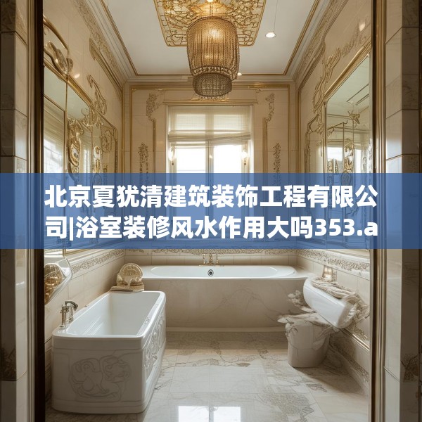 北京夏犹清建筑装饰工程有限公司|浴室装修风水作用大吗353.a229b230c233fgy.240cvcx