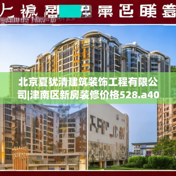 北京夏犹清建筑装饰工程有限公司|津南区新房装修价格528.a404b405c408fgy.415dsfds