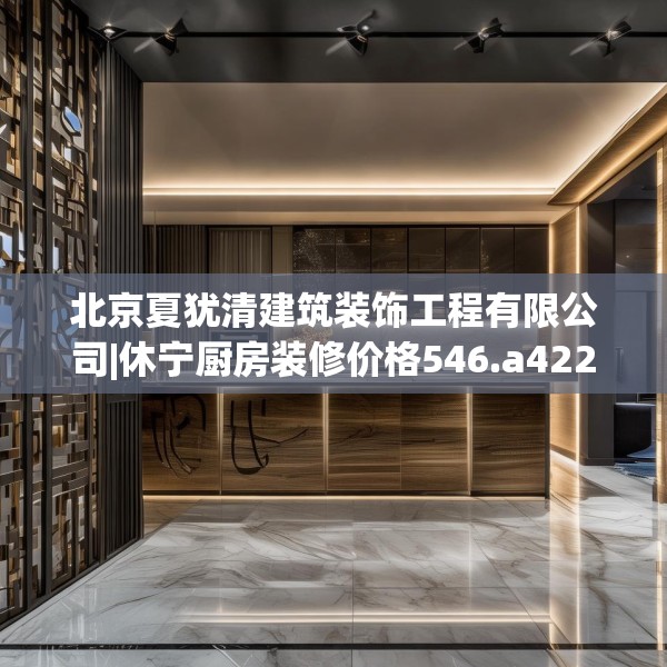 北京夏犹清建筑装饰工程有限公司|休宁厨房装修价格546.a422b423c426fgy.433dsfds