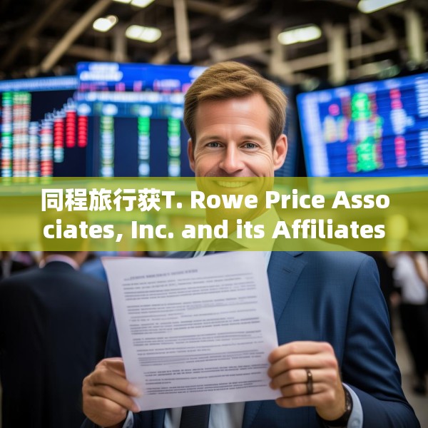 同程旅行获T. Rowe Price Associates, Inc. and its Affiliates增持635.12万股