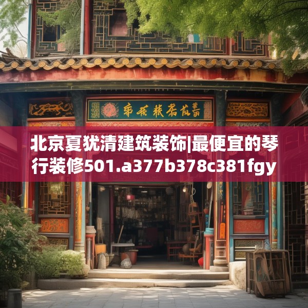 北京夏犹清建筑装饰|最便宜的琴行装修501.a377b378c381fgy.388fhsg