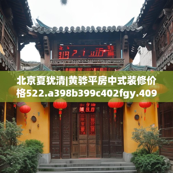 北京夏犹清|黄骅平房中式装修价格522.a398b399c402fgy.409nbn