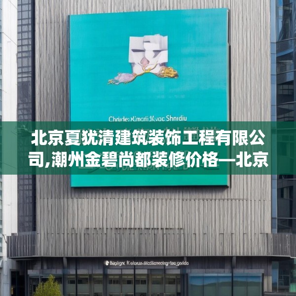 北京夏犹清建筑装饰工程有限公司,潮州金碧尚都装修价格—北京夏犹清建筑装饰工程有限公司523.a399b400c403fgy.410jhhj