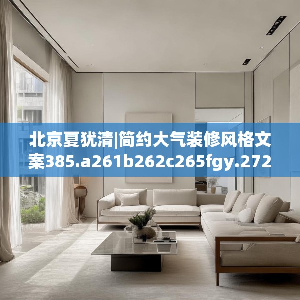 北京夏犹清|简约大气装修风格文案385.a261b262c265fgy.272fdsfds