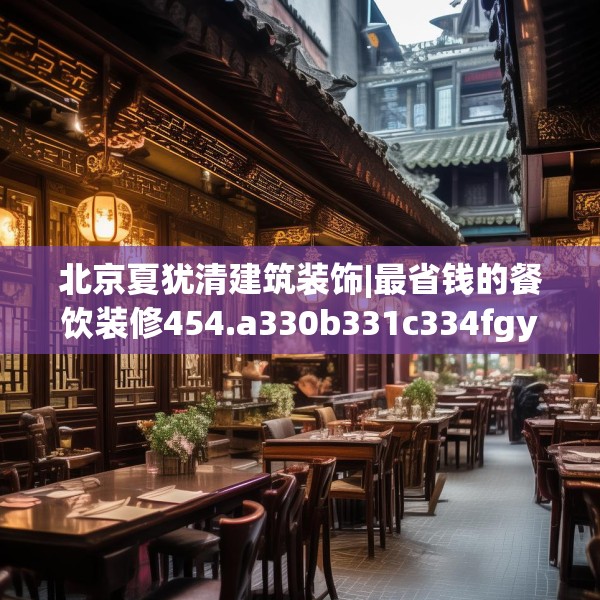 北京夏犹清建筑装饰|最省钱的餐饮装修454.a330b331c334fgy.341htyj