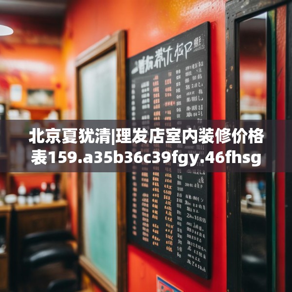 北京夏犹清|理发店室内装修价格表159.a35b36c39fgy.46fhsg