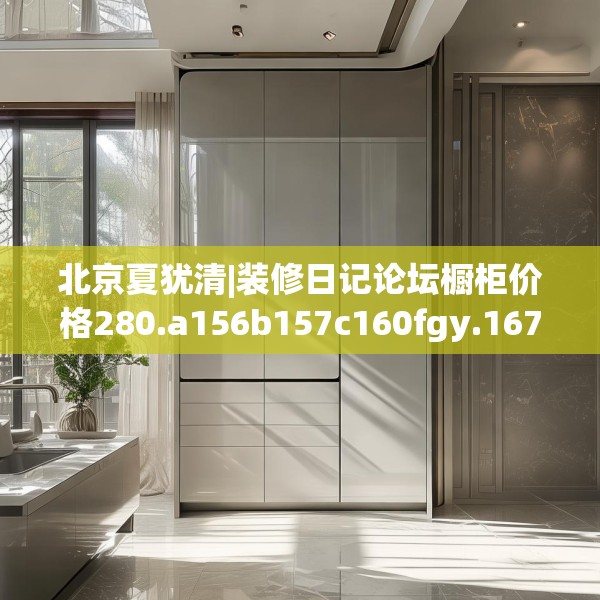 北京夏犹清|装修日记论坛橱柜价格280.a156b157c160fgy.167sdA