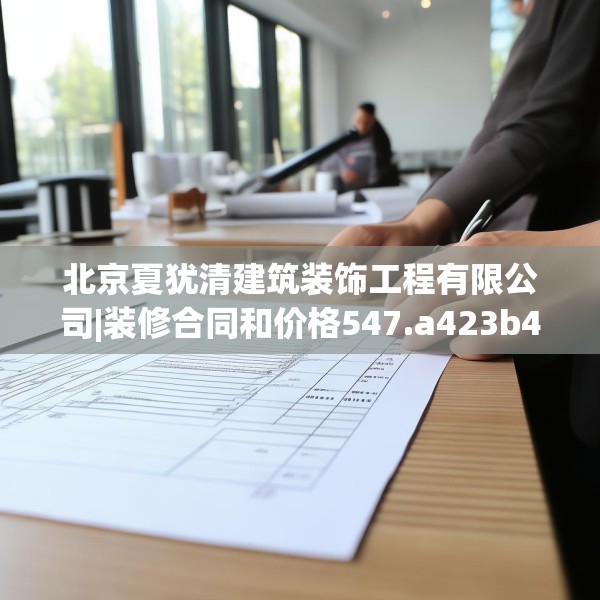 北京夏犹清建筑装饰工程有限公司|装修合同和价格547.a423b424c427fgy.434fdsfds