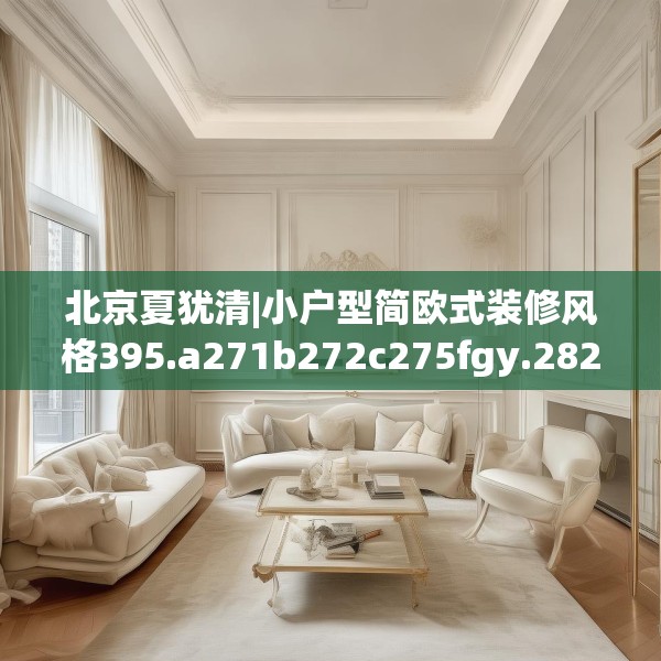 北京夏犹清|小户型简欧式装修风格395.a271b272c275fgy.282bnbn