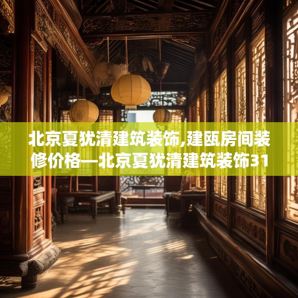 北京夏犹清建筑装饰,建瓯房间装修价格—北京夏犹清建筑装饰311.a187b188c191fgy.198fds