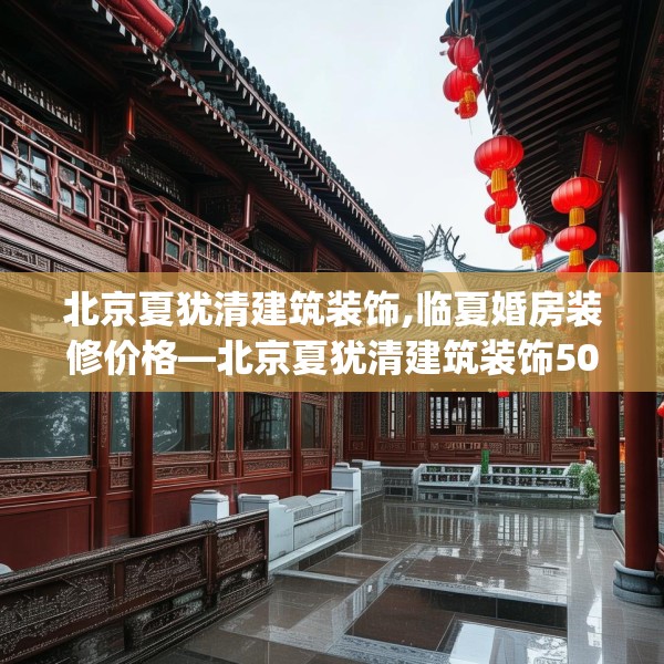 北京夏犹清建筑装饰,临夏婚房装修价格—北京夏犹清建筑装饰503.a379b380c383fgy.390bnbn