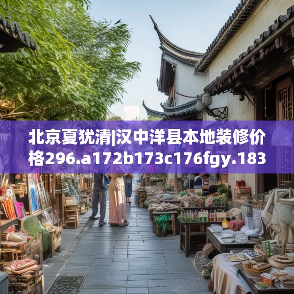 北京夏犹清|汉中洋县本地装修价格296.a172b173c176fgy.183wew