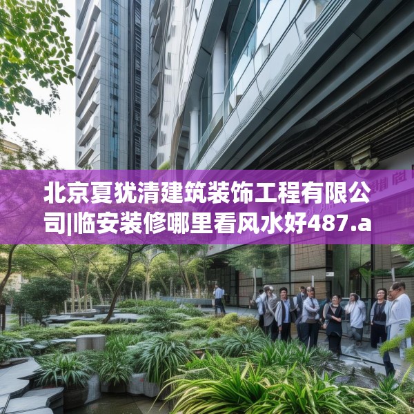 北京夏犹清建筑装饰工程有限公司|临安装修哪里看风水好487.a363b364c367fgy.374jhhj