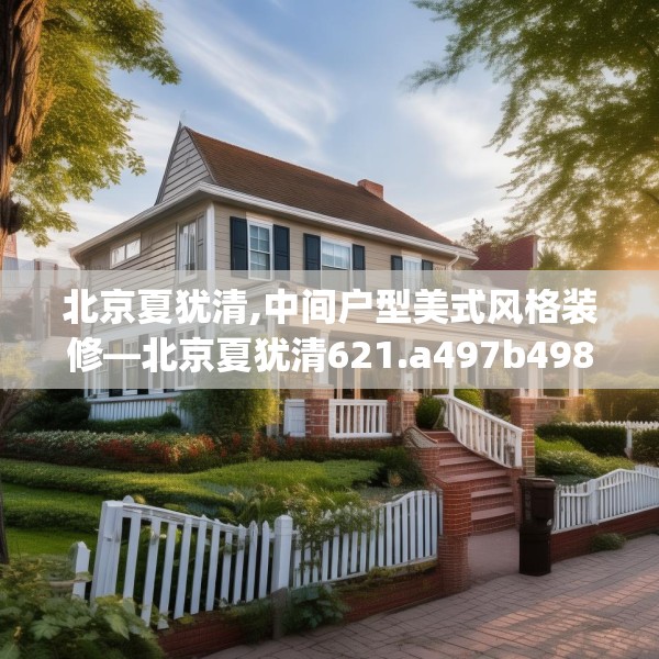 北京夏犹清,中间户型美式风格装修—北京夏犹清621.a497b498c501fgy508