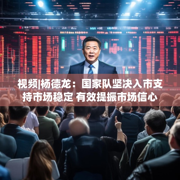 视频|杨德龙：国家队坚决入市支持市场稳定 有效提振市场信心