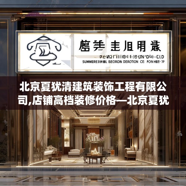北京夏犹清建筑装饰工程有限公司,店铺高档装修价格—北京夏犹清建筑装饰工程有限公司171.a47b48c51fgy.58fghfd