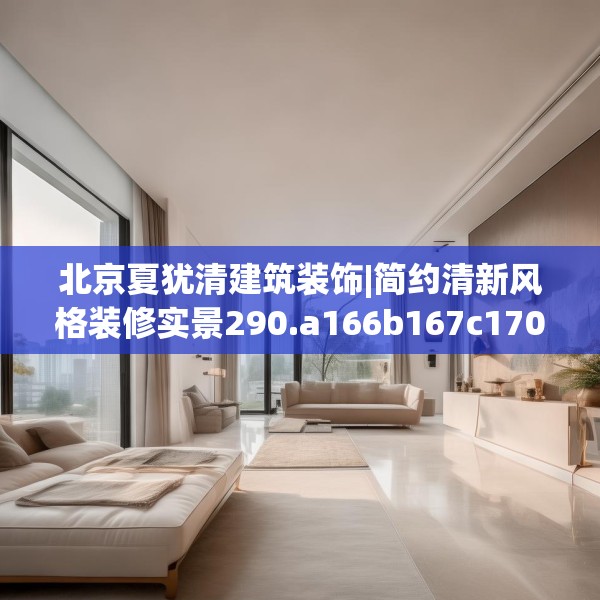 北京夏犹清建筑装饰|简约清新风格装修实景290.a166b167c170fgy.17776675
