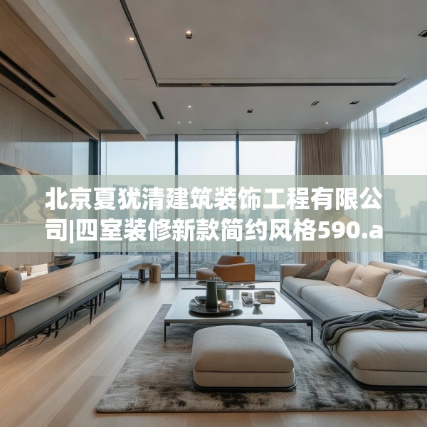 北京夏犹清建筑装饰工程有限公司|四室装修新款简约风格590.a466b467c470fgy.477xczxv