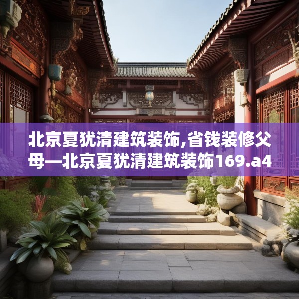 北京夏犹清建筑装饰,省钱装修父母—北京夏犹清建筑装饰169.a45b46c49fgy.56fdsfds