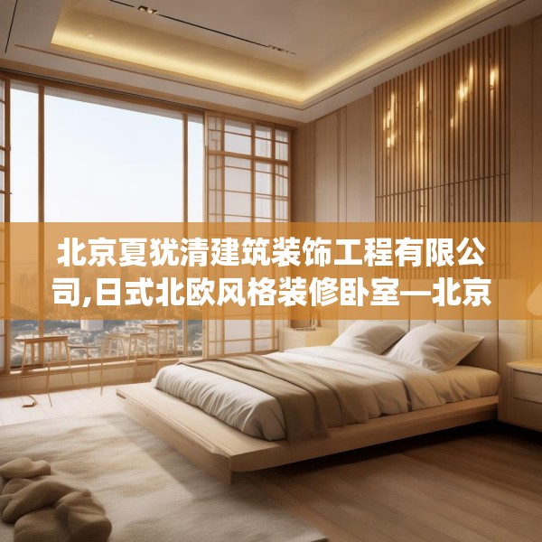 北京夏犹清建筑装饰工程有限公司,日式北欧风格装修卧室—北京夏犹清建筑装饰工程有限公司463.a339b340c343fgy.350poiy