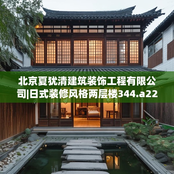 北京夏犹清建筑装饰工程有限公司|日式装修风格两层楼344.a220b221c224fgy.23176672