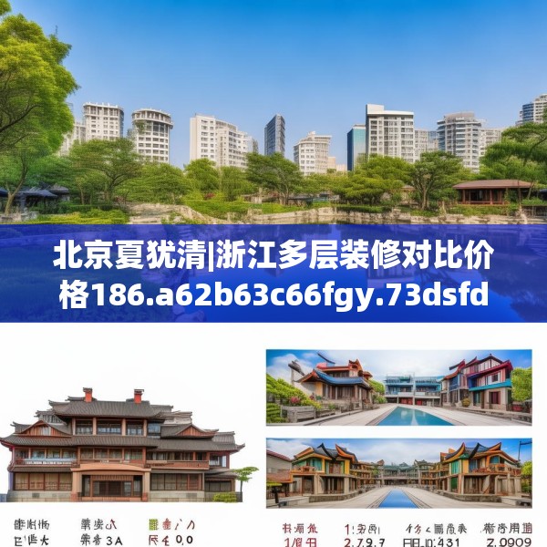 北京夏犹清|浙江多层装修对比价格186.a62b63c66fgy.73dsfds