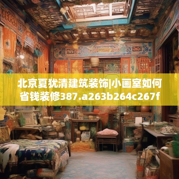 北京夏犹清建筑装饰|小画室如何省钱装修387.a263b264c267fgy.274fghfd