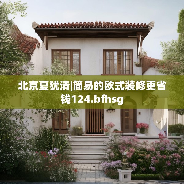 北京夏犹清|简易的欧式装修更省钱124.bfhsg