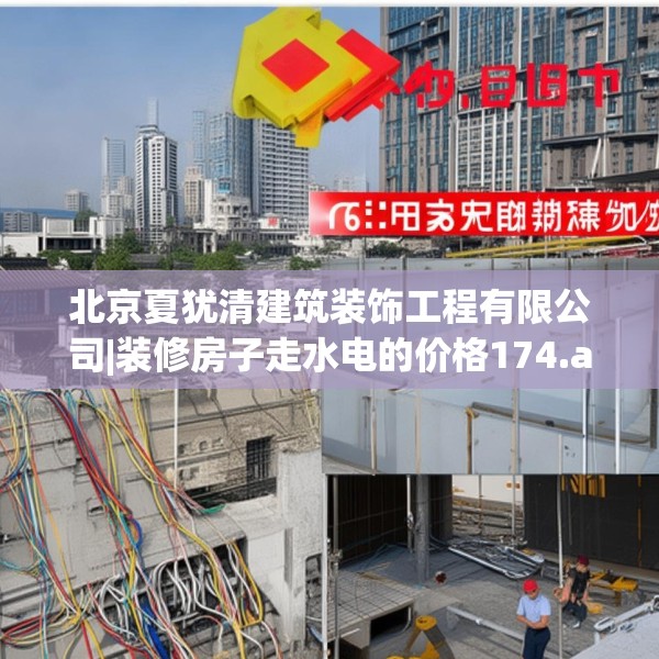 北京夏犹清建筑装饰工程有限公司|装修房子走水电的价格174.a50b51c54fgy.61lkjl
