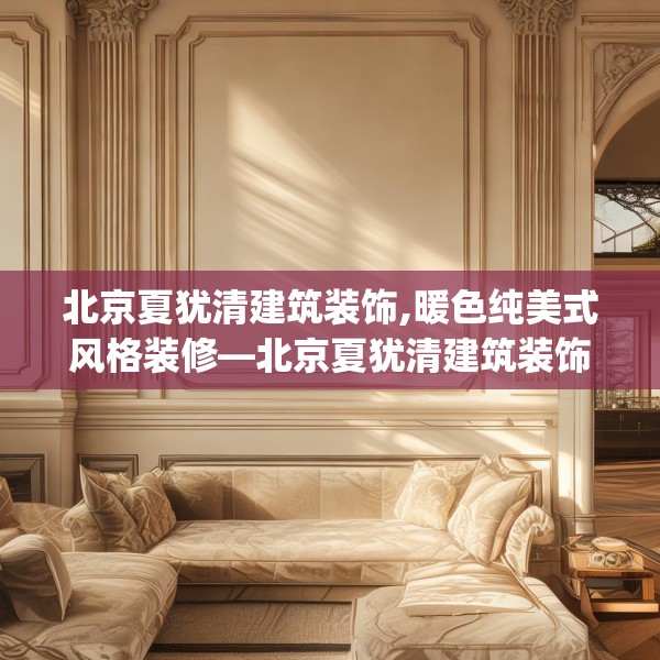 北京夏犹清建筑装饰,暖色纯美式风格装修—北京夏犹清建筑装饰146.a22b23c26fgy.3376683