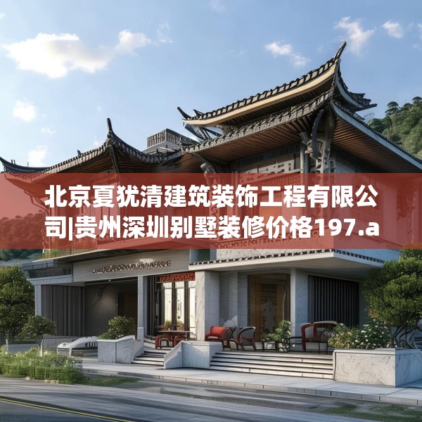北京夏犹清建筑装饰工程有限公司|贵州深圳别墅装修价格197.a73b74c77fgy.84bnbn