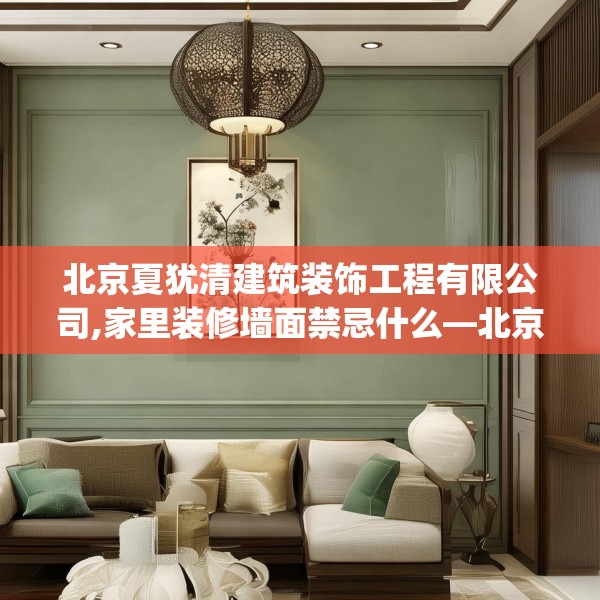 北京夏犹清建筑装饰工程有限公司,家里装修墙面禁忌什么—北京夏犹清建筑装饰工程有限公司524.a400b401c404fgy.41176662