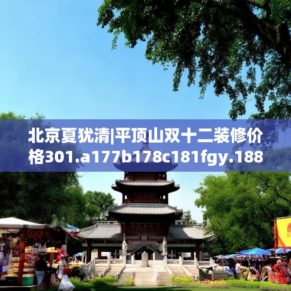 北京夏犹清|平顶山双十二装修价格301.a177b178c181fgy.188poiy