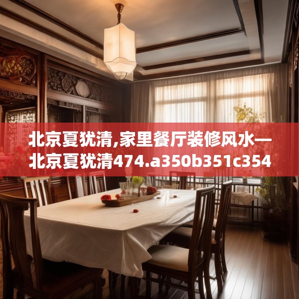 北京夏犹清,家里餐厅装修风水—北京夏犹清474.a350b351c354fgy.361dsfds